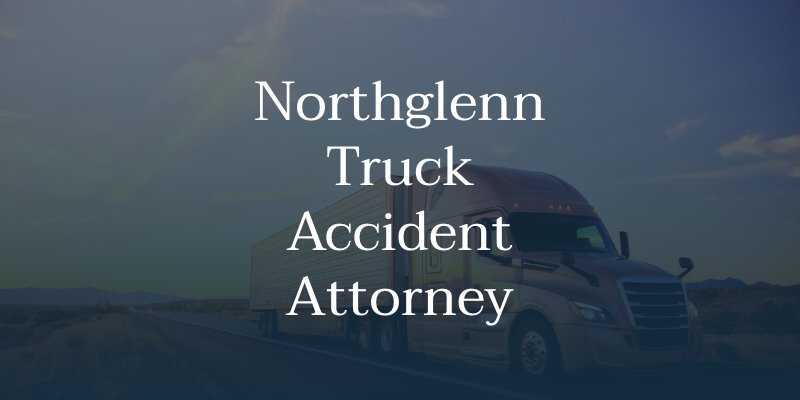 Northglenn Truck Accident Attorney